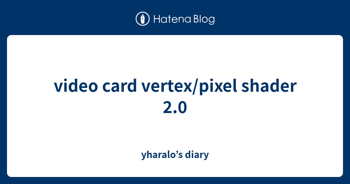 video card vertex/pixel shader 2.0 yharalo’s diary
