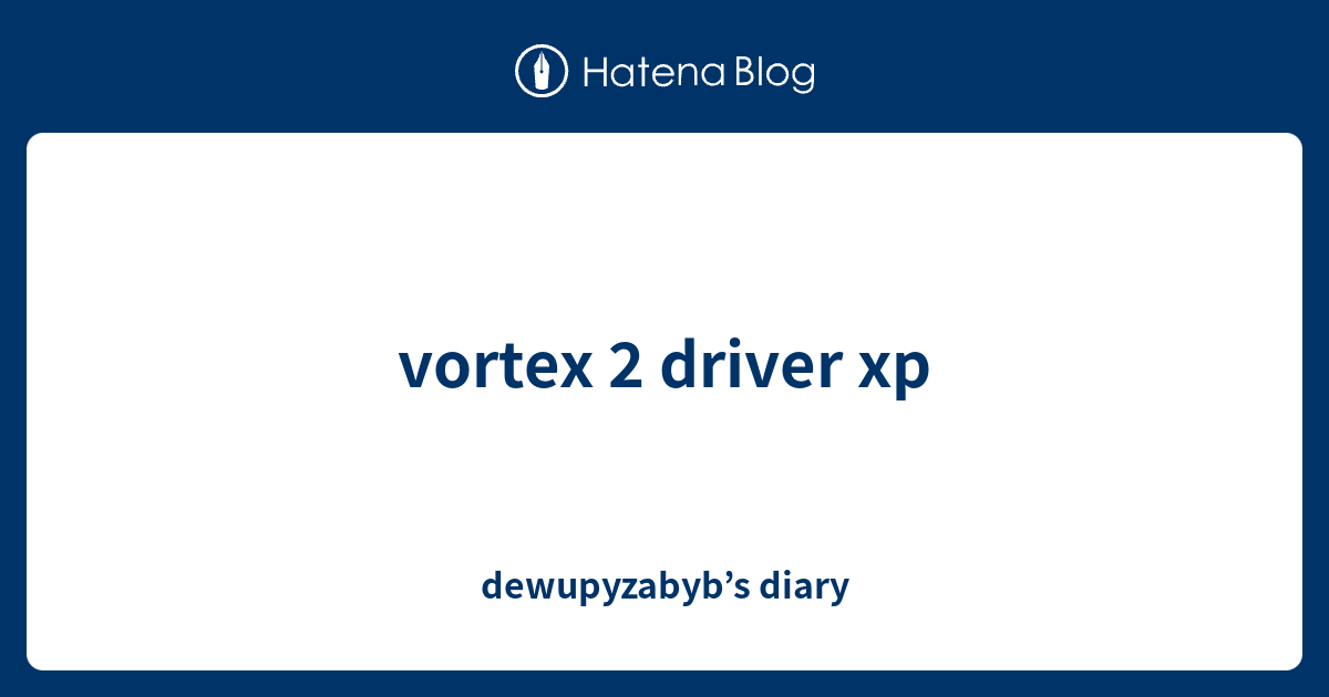 vortex 2 driver xp - dewupyzabyb’s diary