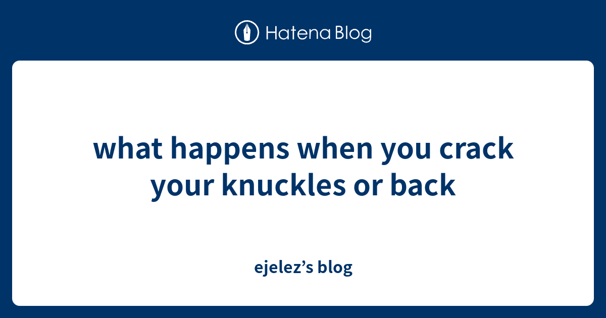 what happens when you crack your knuckles or back ejelez’s blog