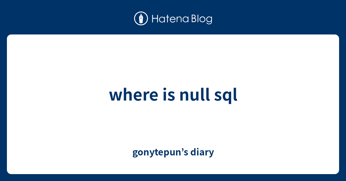 where is null sql gonytepun’s diary