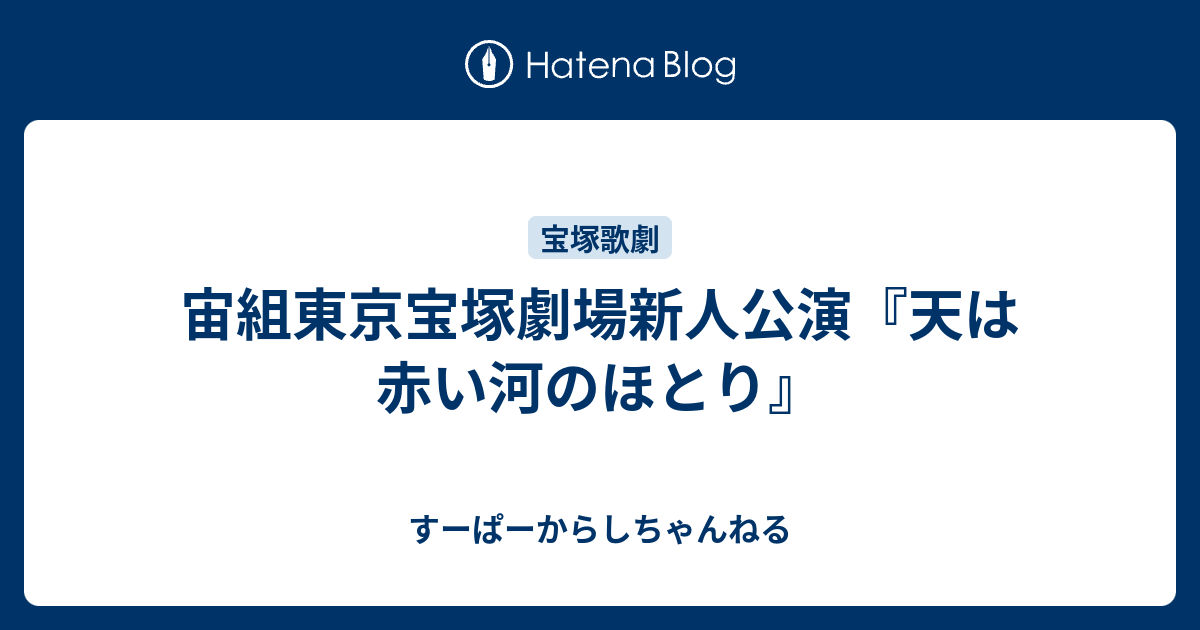 宙組東京宝塚劇場新人公演 天は赤い河のほとり すーぱーからしちゃんねる