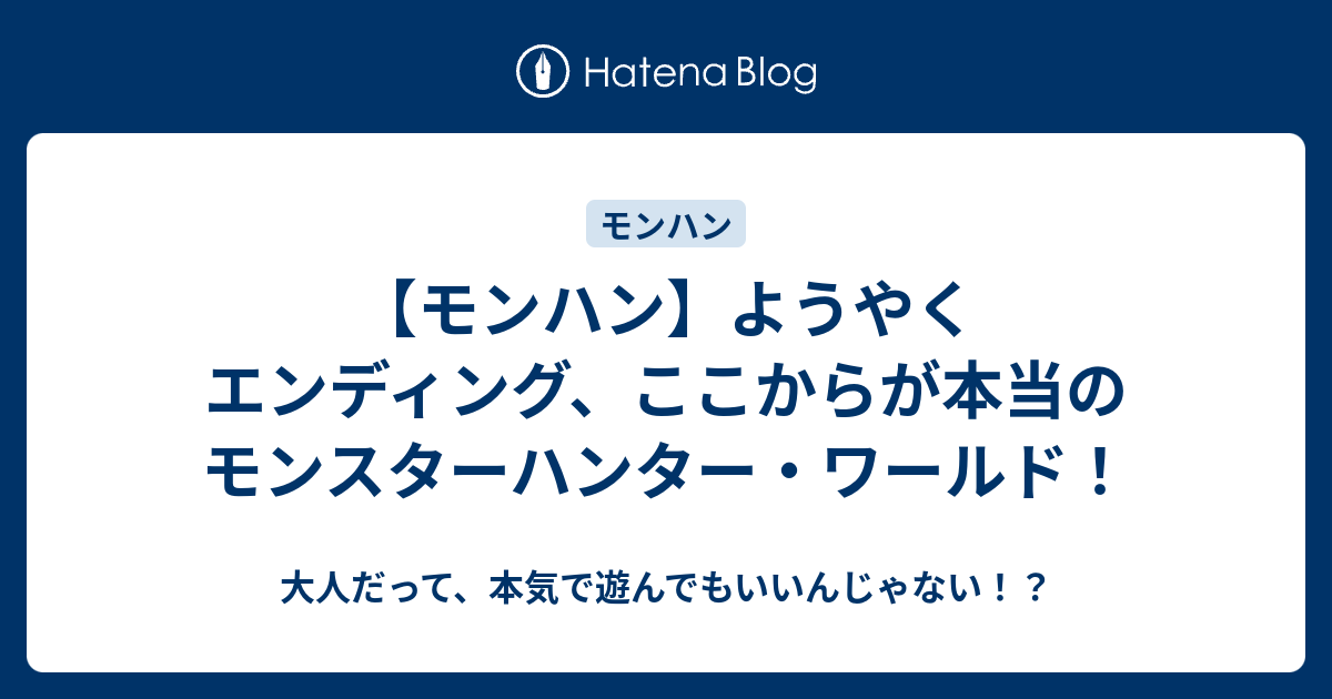 モンハン ようやくエンディング ここからが本当のモンスターハンター ワールド 大人だって 本気で遊んでもいいんじゃない