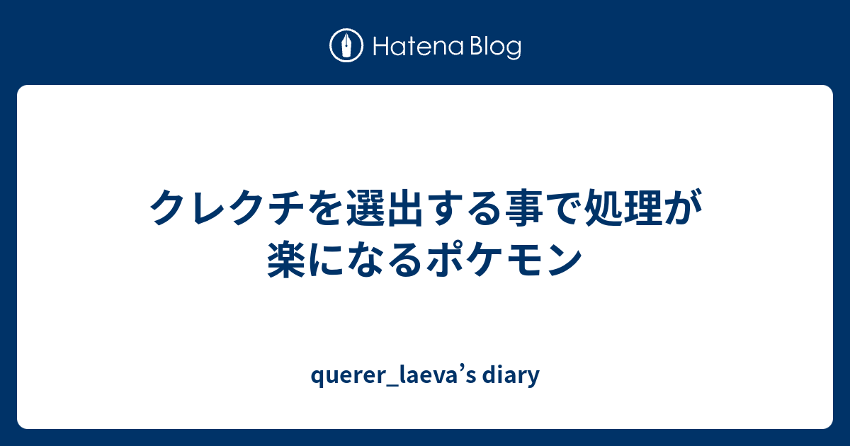 クレクチを選出する事で処理が楽になるポケモン Querer Laeva S Diary