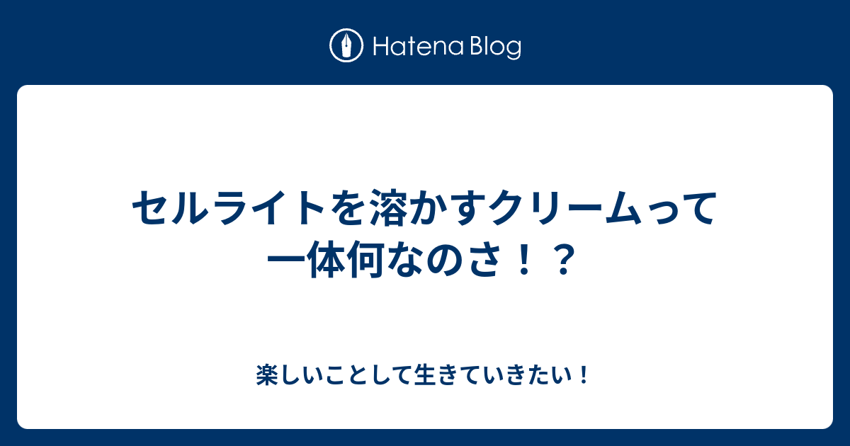 セルライトを溶かすクリームって一体何なのさ 楽しいことして生きていきたい