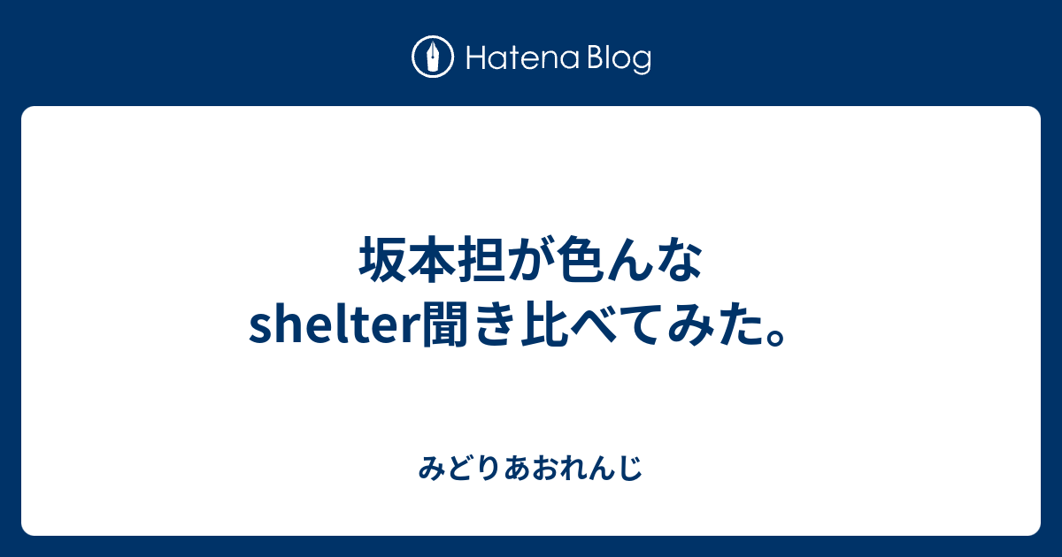 坂本担が色んなshelter聞き比べてみた みどりあおれんじ