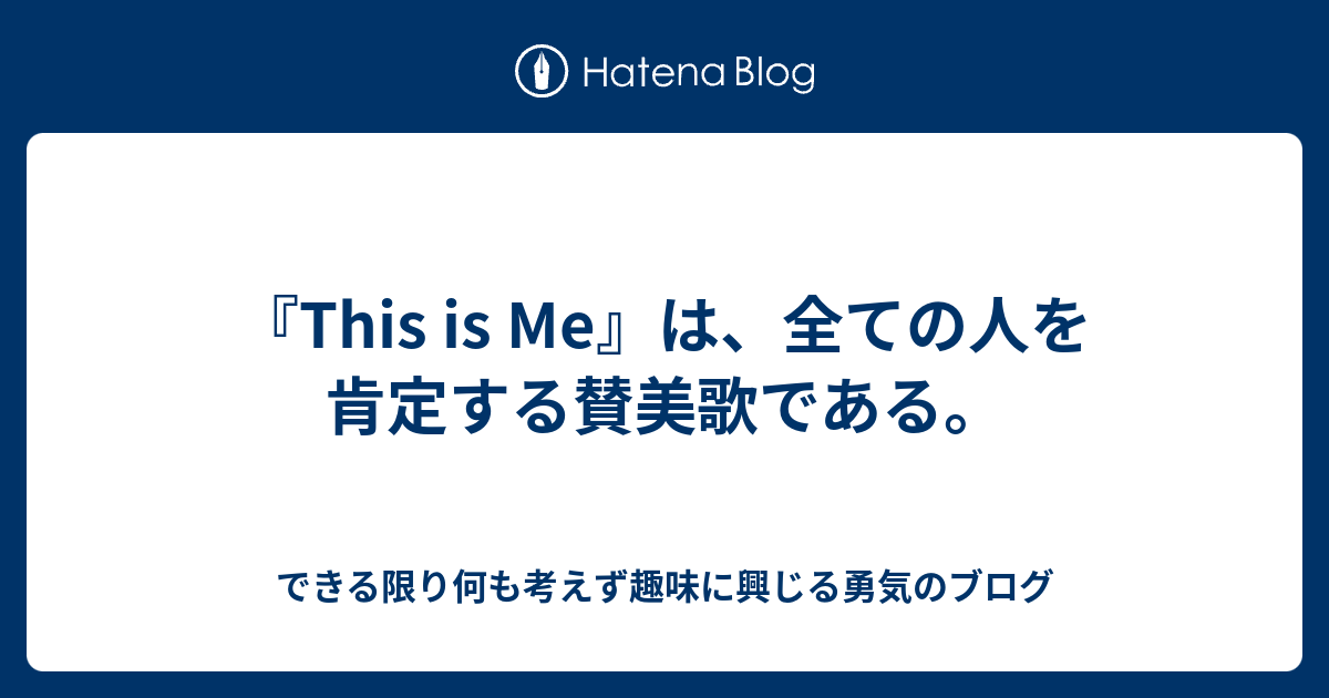 This Is Me は 全ての人を肯定する賛美歌である できる限り何も考えず趣味に興じる勇気のブログ