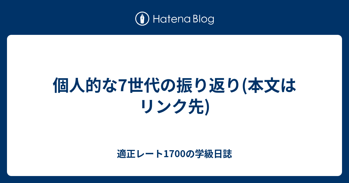 個人的な7世代の振り返り 本文はリンク先 適正レート1700の学級日誌