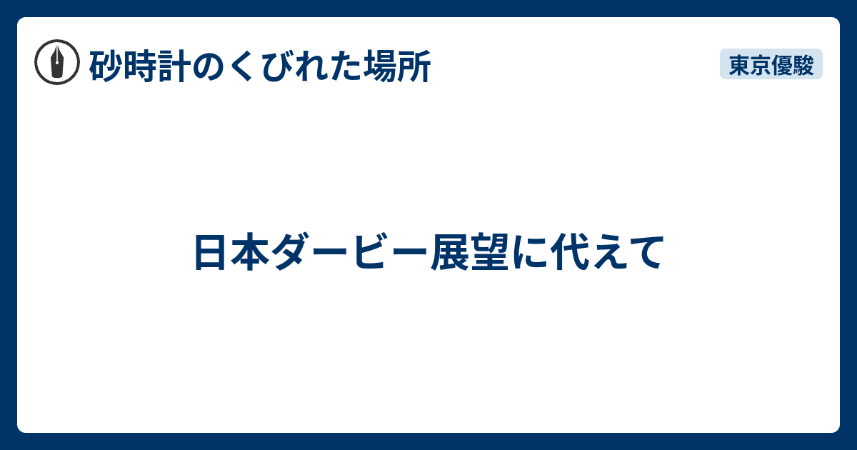 日本ダービー展望に代えて 砂時計のくびれた場所