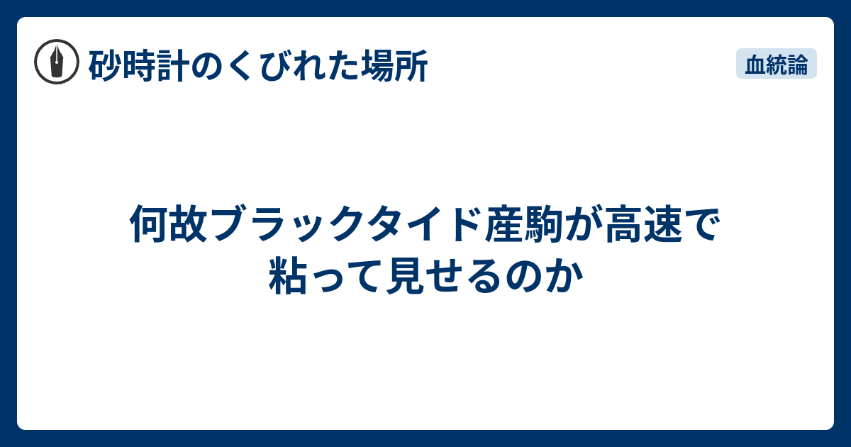 何故ブラックタイド産駒が高速で粘って見せるのか 砂時計のくびれた場所