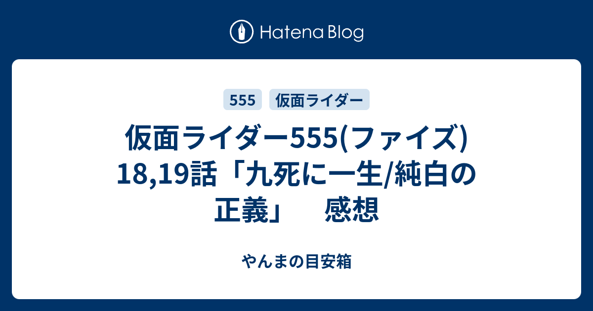 仮面ライダー555 ファイズ 18 19話 九死に一生 純白の正義 感想 やんまの目安箱