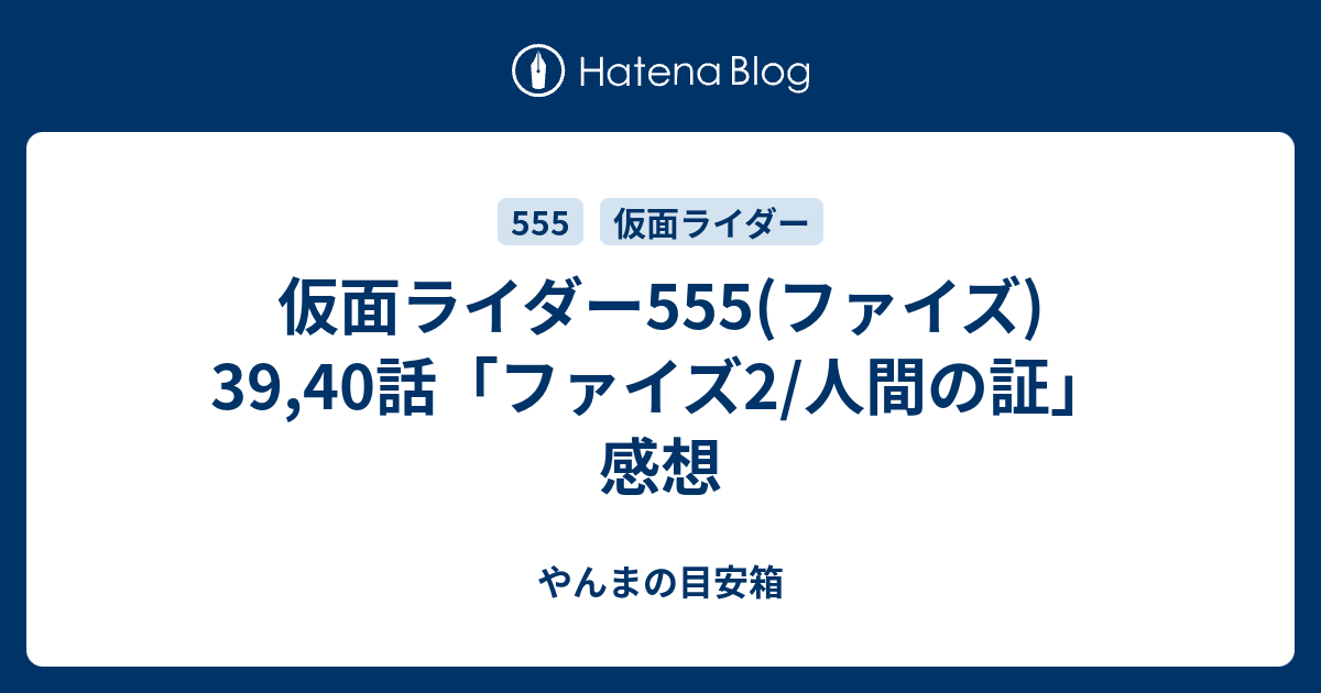 仮面ライダー555(ファイズ) 39,40話「ファイズ2/人間の証」 感想