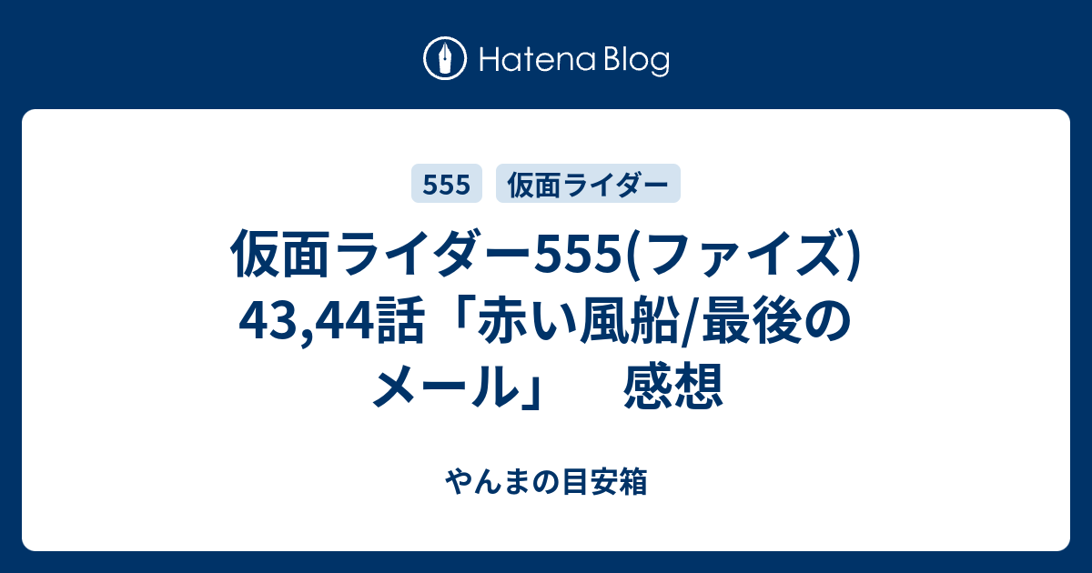 仮面ライダー555(ファイズ) 43,44話「赤い風船/最後のメール」 感想 