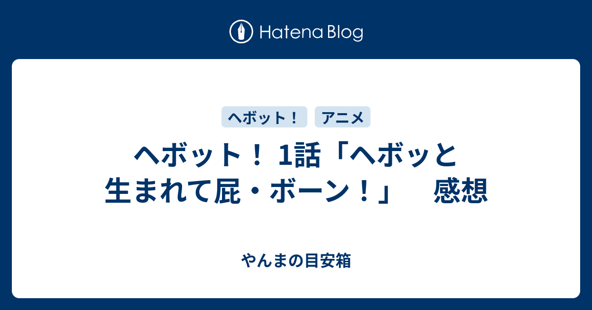 ヘボット 1話 ヘボッと生まれて屁 ボーン 感想 やんまの目安箱