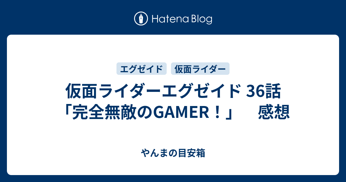 仮面ライダーエグゼイド 36話 完全無敵のgamer 感想 やんまの目安箱