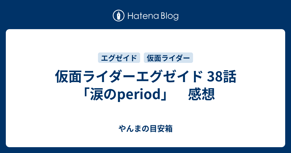 仮面ライダーエグゼイド 38話 涙のperiod 感想 やんまの目安箱