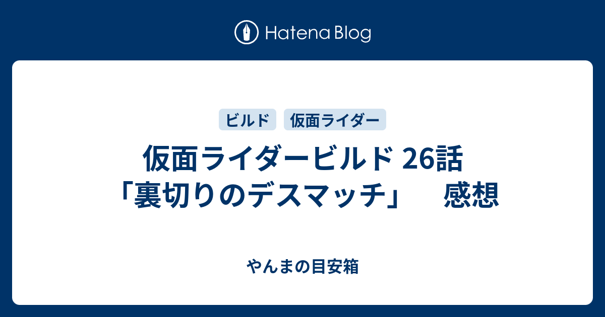 仮面ライダービルド 26話 裏切りのデスマッチ 感想 やんまの目安箱