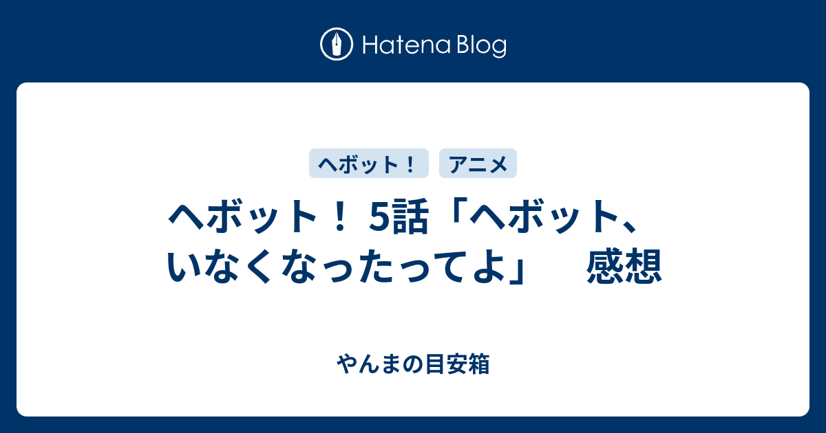ヘボット 5話 ヘボット いなくなったってよ 感想 やんまの目安箱