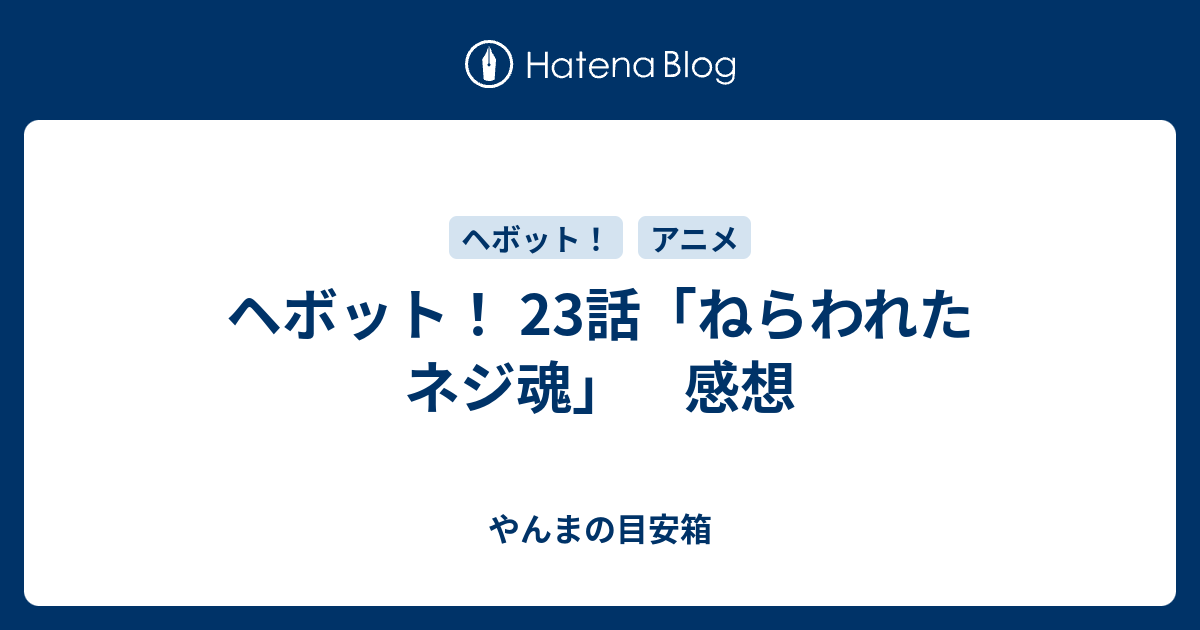 ヘボット 23話 ねらわれたネジ魂 感想 やんまの目安箱