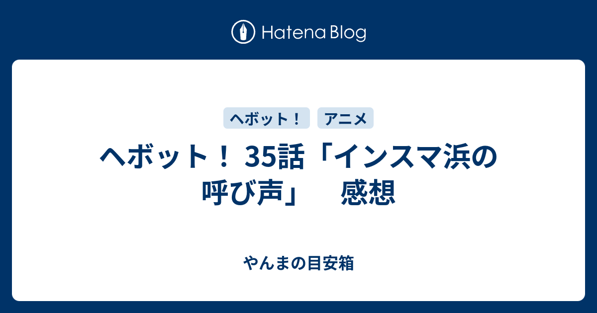 ヘボット 35話 インスマ浜の呼び声 感想 やんまの目安箱