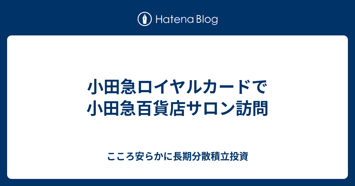 小田急ロイヤルカードで小田急百貨店サロン訪問 こころ安らかに長期分散積立投資