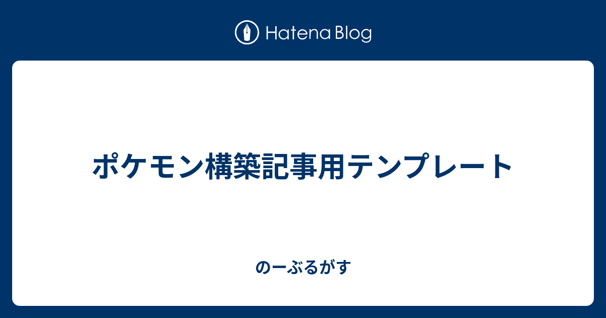 ポケモン構築記事用テンプレート のーぶるがす