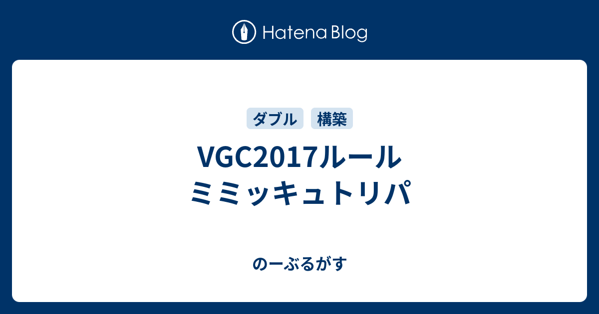 Vgc17ルール ミミッキュトリパ のーぶるがす