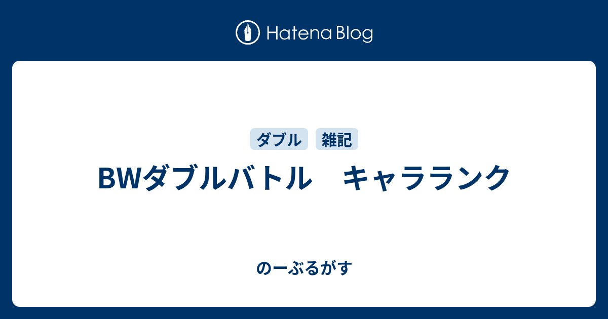 Bwダブルバトル キャラランク のーぶるがす