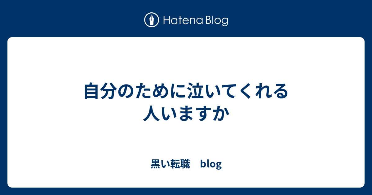 自分のために泣いてくれる人いますか 黒い転職 blog