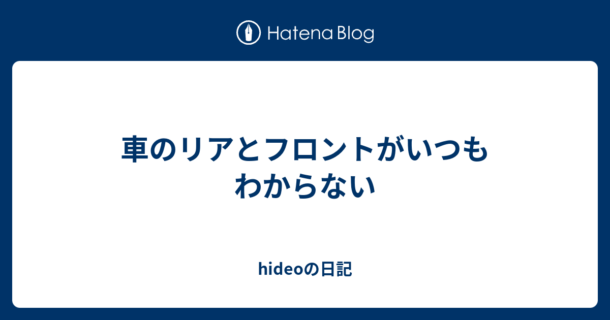 車のリアとフロントがいつもわからない Hideoの日記