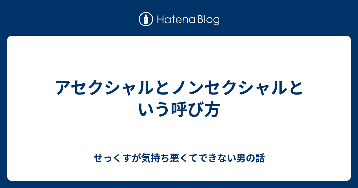 アセクシャルとノンセクシャルという呼び方 せっくすが気持ち悪くてできない男の話