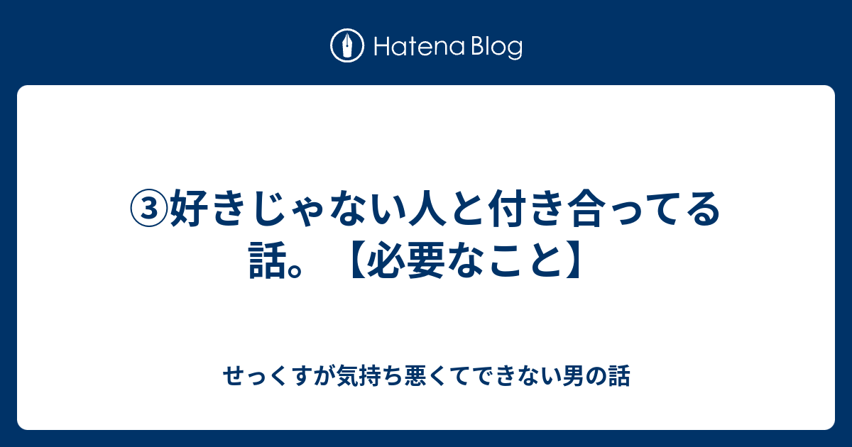 ③好きじゃない人と付き合ってる話。【必要なこと】 せっくすが気持ち悪くてできない男の話