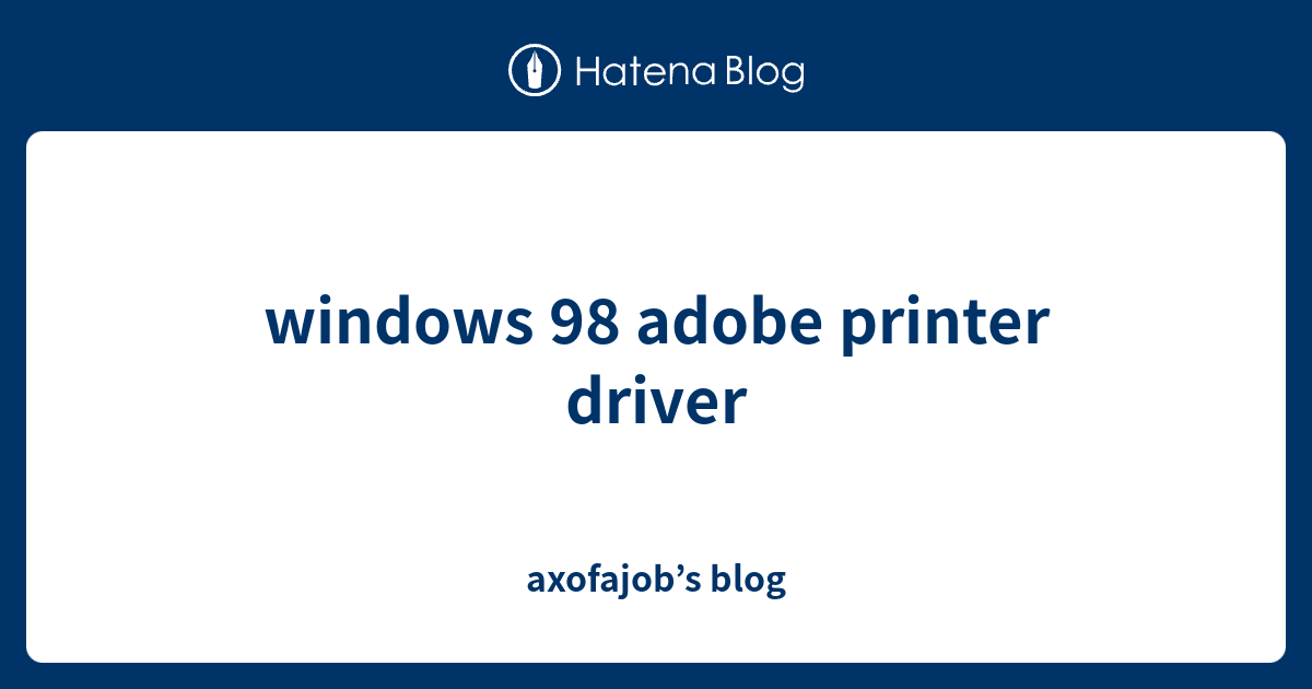 windows 98 adobe printer driver - axofajob’s blog