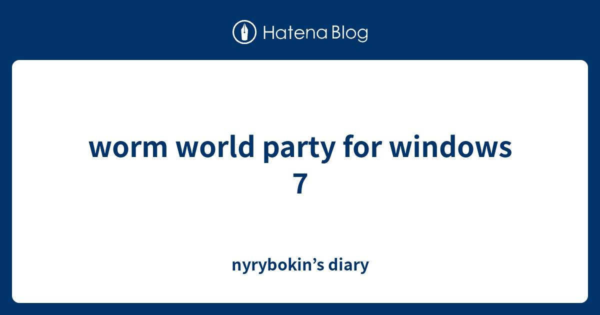 worm world party for windows 7 - nyrybokin’s diary