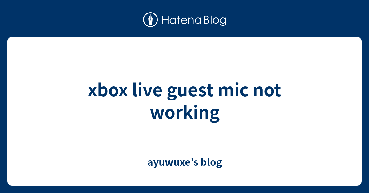 xbox live guest mic not working ayuwuxe’s blog