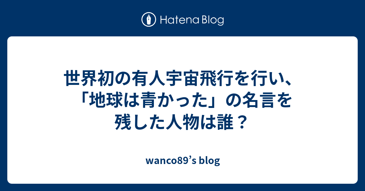 世界初の有人宇宙飛行を行い 地球は青かった の名言を残した人物は誰 Wanco S Blog