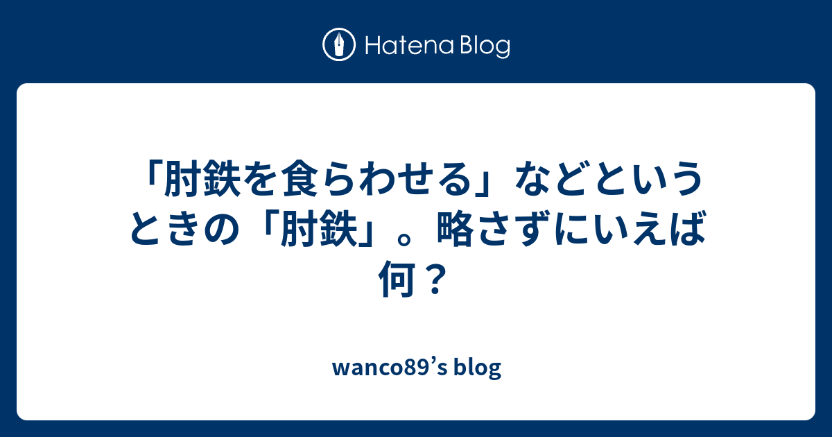 肘鉄を食らわせる などというときの 肘鉄 略さずにいえば何 Wanco S Blog