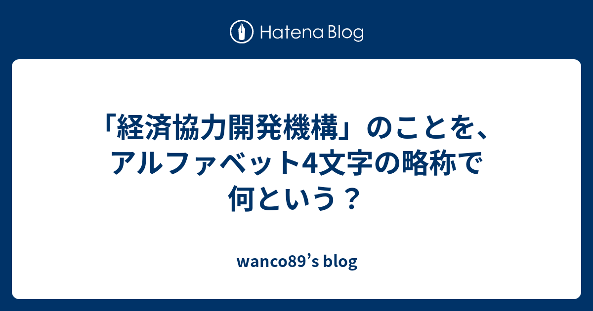 経済協力開発機構 のことを アルファベット4文字の略称で何という Wanco S Blog