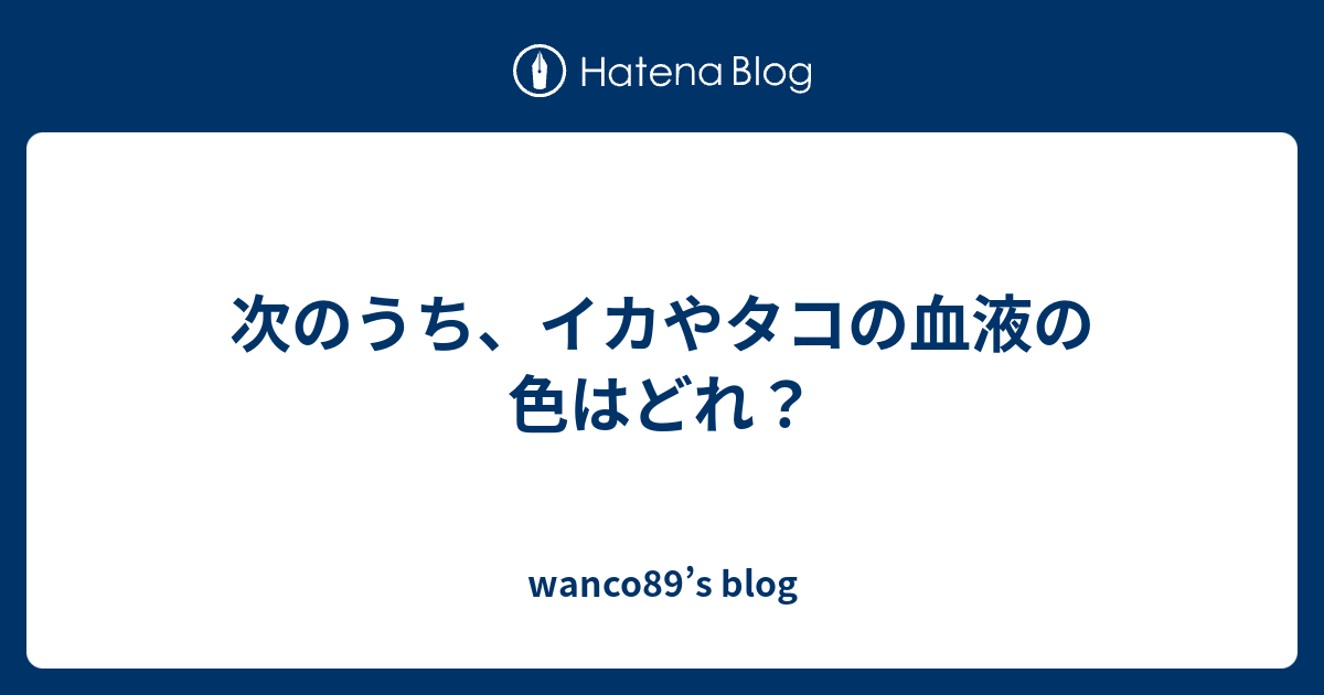 次のうち イカやタコの血液の色はどれ Wanco S Blog