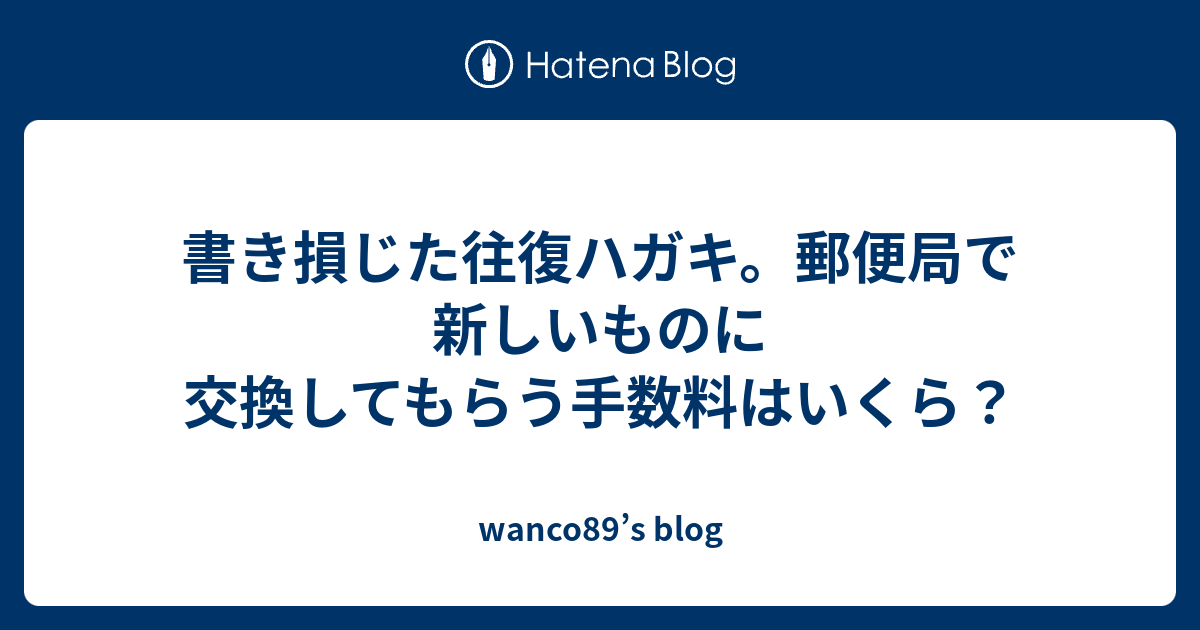 書き損じた往復ハガキ 郵便局で新しいものに交換してもらう手数料はいくら Wanco S Blog