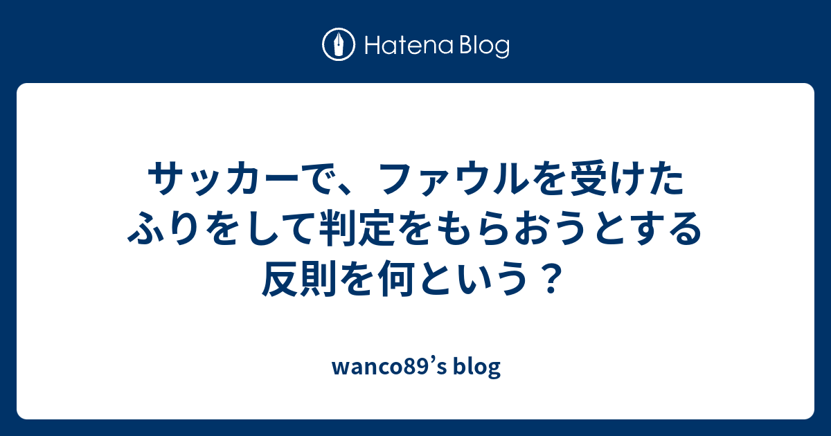 サッカーで ファウルを受けたふりをして判定をもらおうとする反則を何という Wanco S Blog