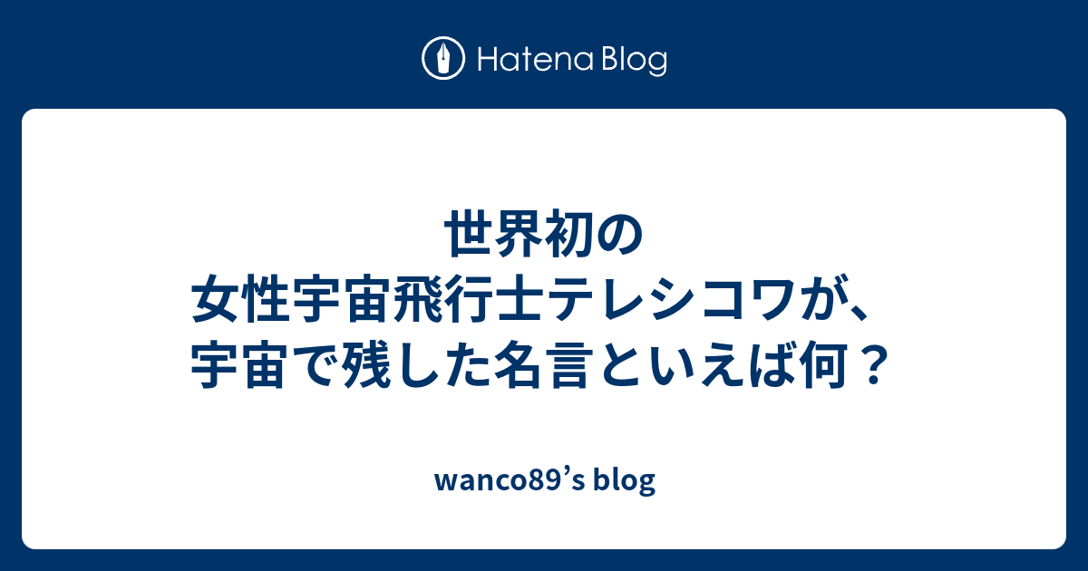 世界初の女性宇宙飛行士テレシコワが 宇宙で残した名言といえば何 Wanco S Blog