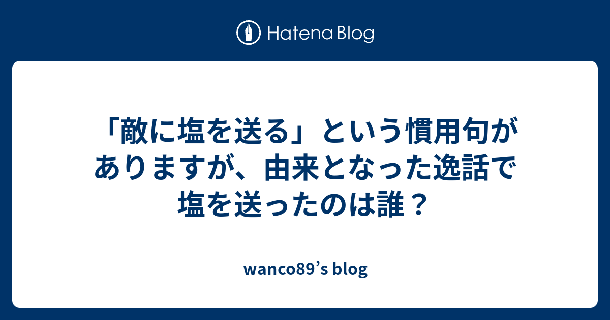 敵に塩を送る という慣用句がありますが 由来となった逸話で塩を送ったのは誰 Wanco S Blog