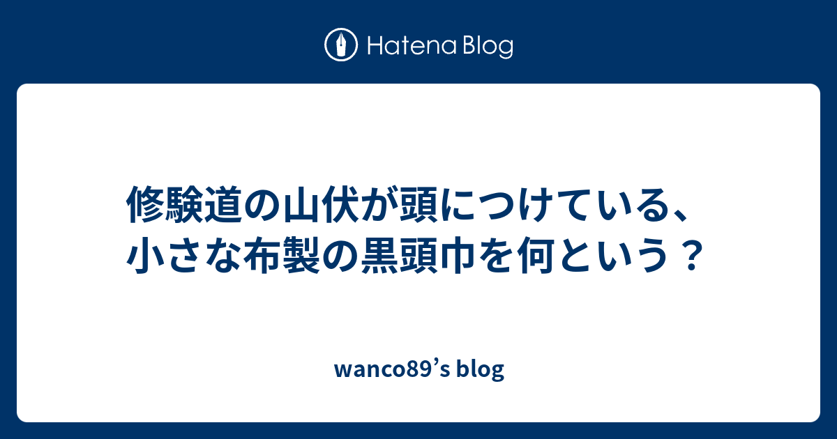 修験道の山伏が頭につけている 小さな布製の黒頭巾を何という Wanco S Blog