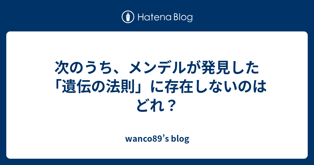 次のうち メンデルが発見した 遺伝の法則 に存在しないのはどれ Wanco S Blog