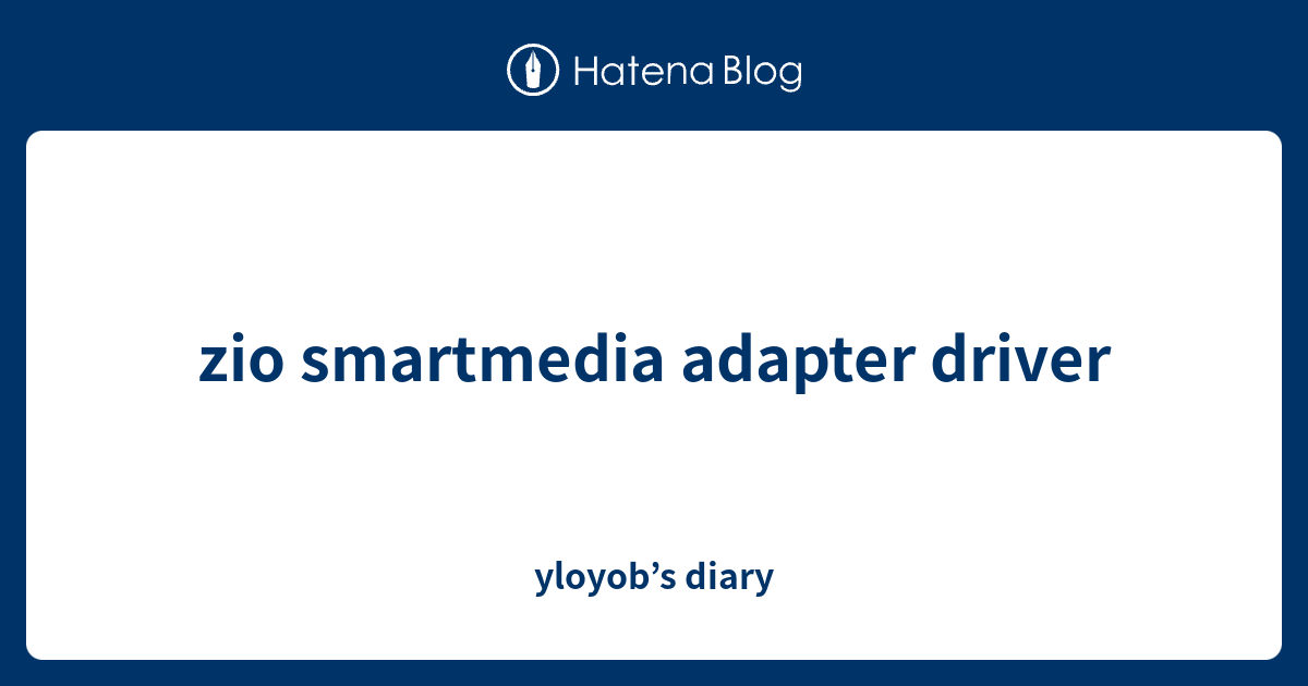 zio smartmedia adapter driver yloyob’s diary