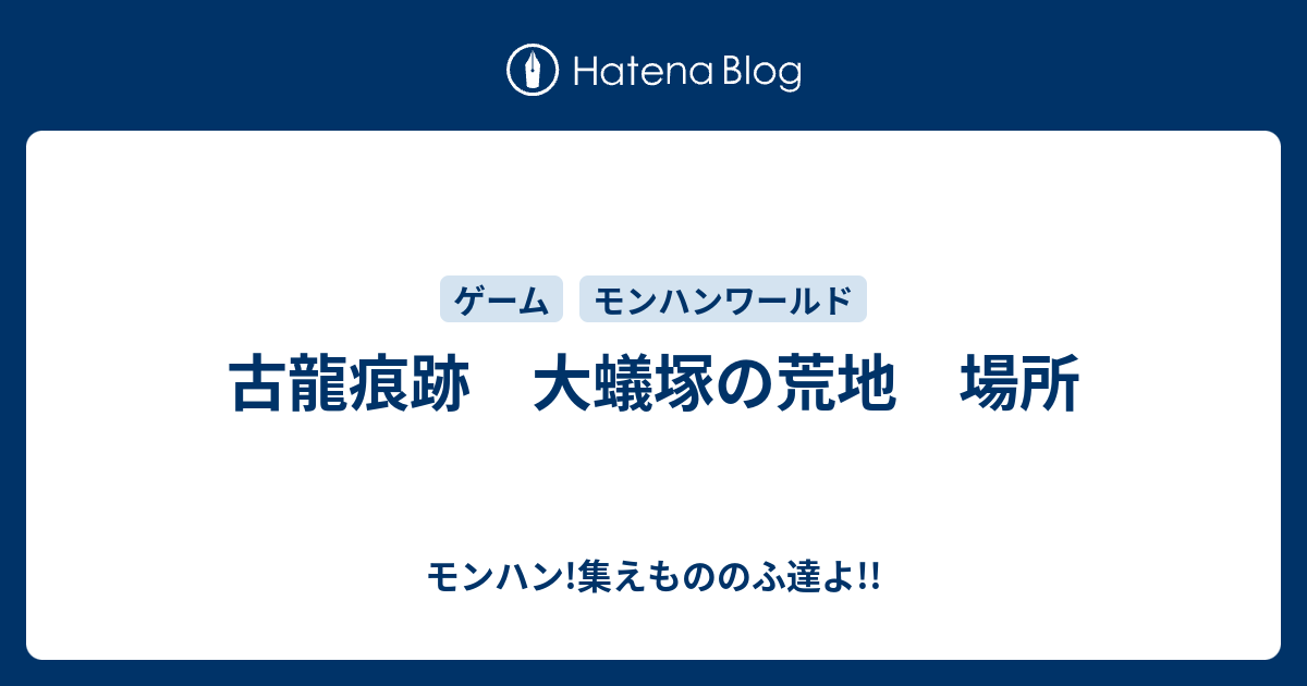 古龍痕跡 大蟻塚の荒地 場所 モンハン 集えもののふ達よ