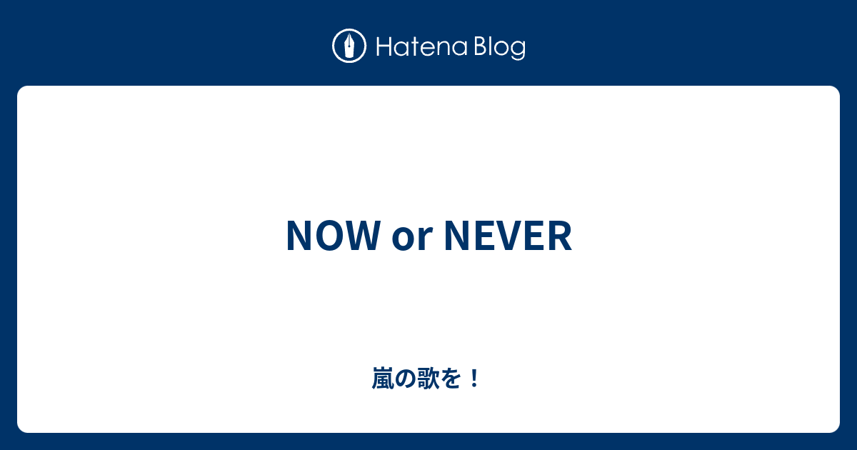 Now Or Never 嵐の歌を