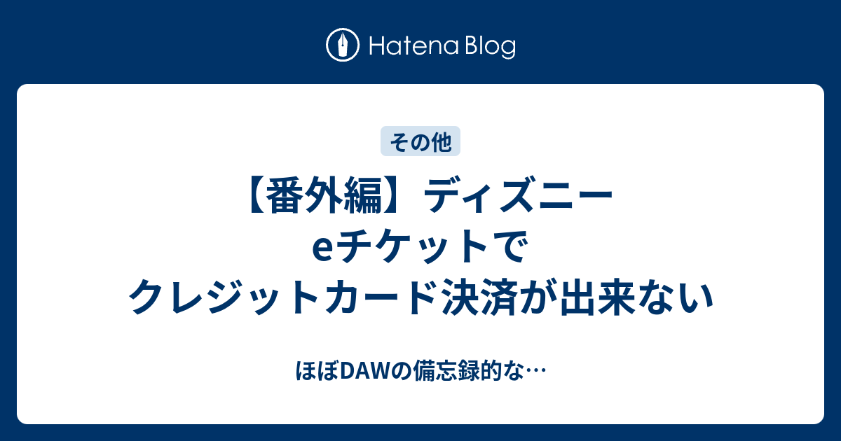 番外編 ディズニーeチケットでクレジットカード決済が出来ない ほぼdawの備忘録的な