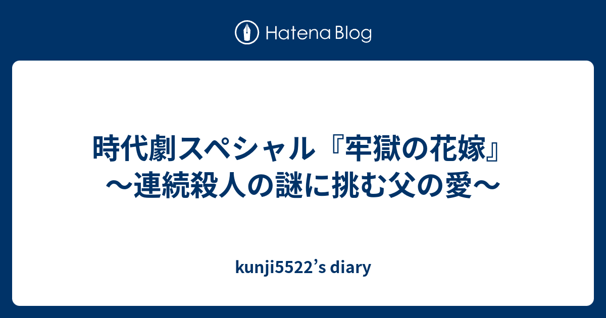 時代劇スペシャル 牢獄の花嫁 連続殺人の謎に挑む父の愛 Kunji5522 S Diary