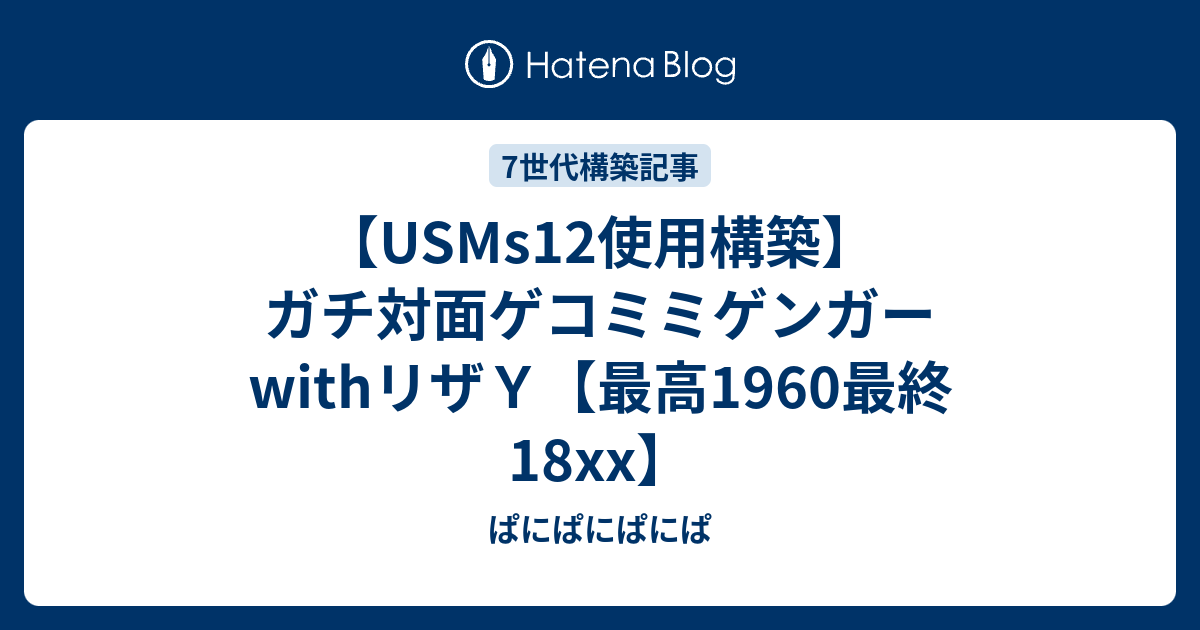 Usms12使用構築 ガチ対面ゲコミミゲンガーwithリザｙ 最高1960最終18xx ぱにぱにぱにぱ